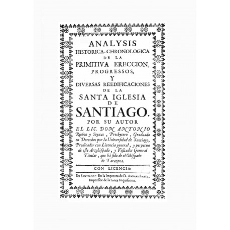 Análysus histórica-chronológica de la primitiva erección , progresos y diversas reedificaciones de la Santa Iglesia de Santiago