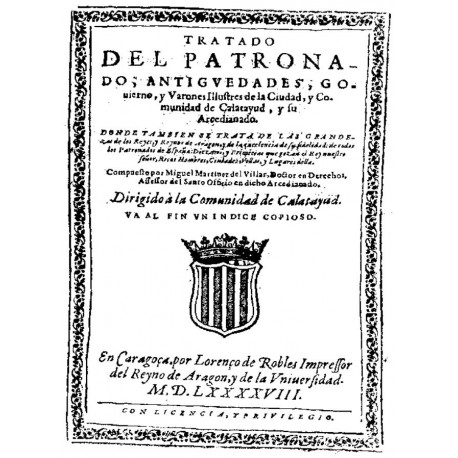 Tratado del patronado, antiguedades, gobierno y varones ilustres de la ciudad, y comunidad de Calatayud y su arcedianado